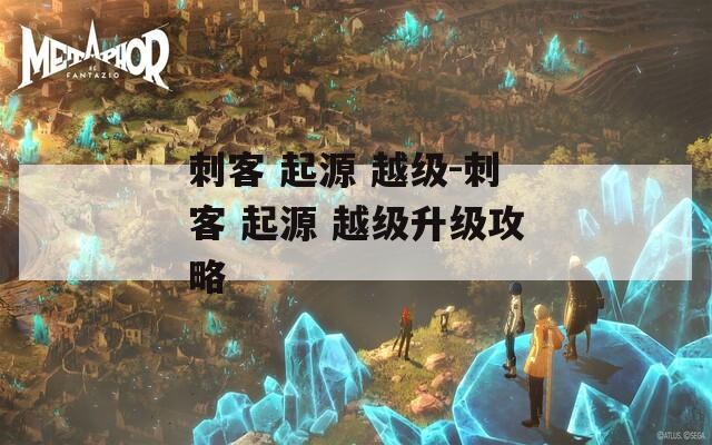 刺客 起源 越级-刺客 起源 越级升级攻略