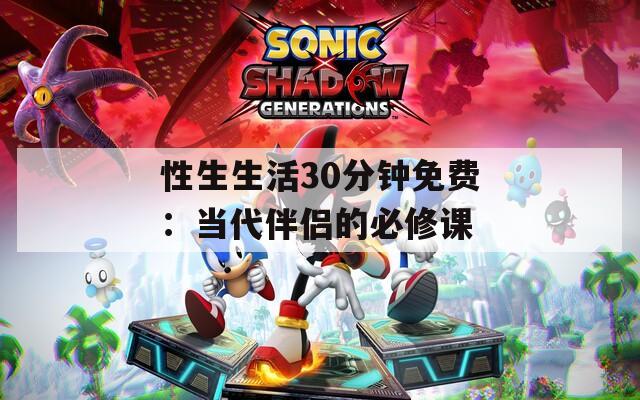 性生生活30分钟免费：当代伴侣的必修课