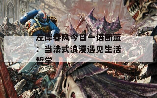 左岸春风今日一语断蓝：当法式浪漫遇见生活哲学