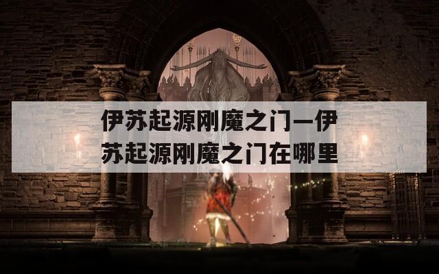 伊苏起源刚魔之门—伊苏起源刚魔之门在哪里