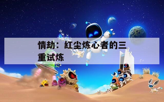 情劫：红尘炼心者的三重试炼