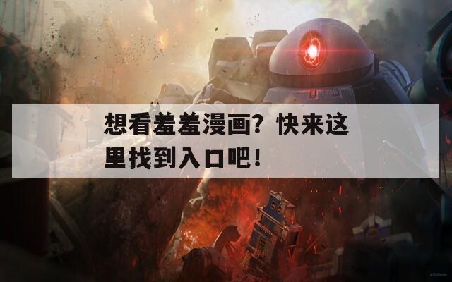 想看羞羞漫画？快来这里找到入口吧！