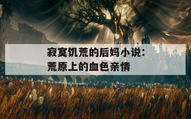 寂寞饥荒的后妈小说：荒原上的血色亲情