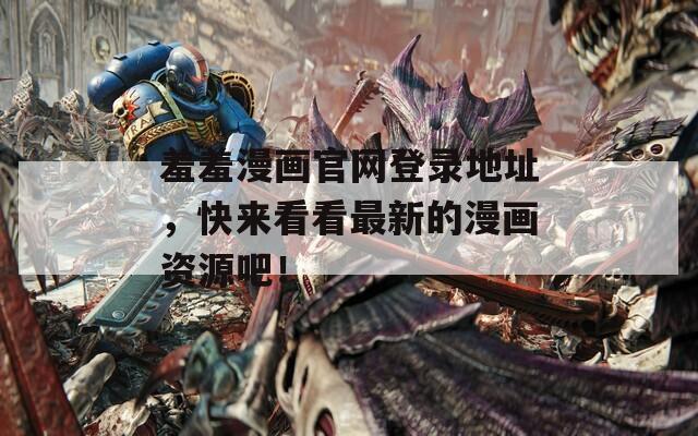 羞羞漫画官网登录地址，快来看看最新的漫画资源吧！
