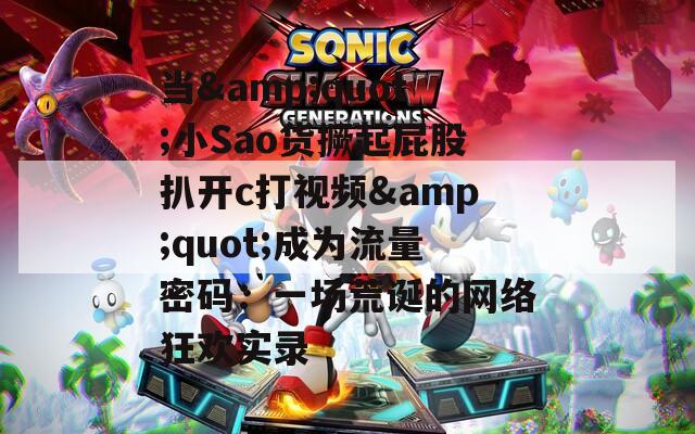 当&quot;小Sao货撅起屁股扒开c打视频&quot;成为流量密码：一场荒诞的网络狂欢实录