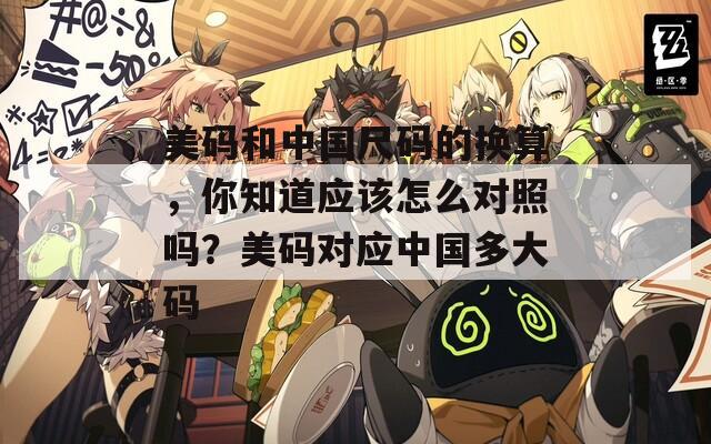 美码和中国尺码的换算，你知道应该怎么对照吗？美码对应中国多大码
