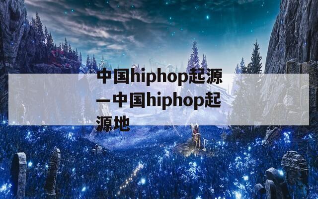 中国hiphop起源—中国hiphop起源地