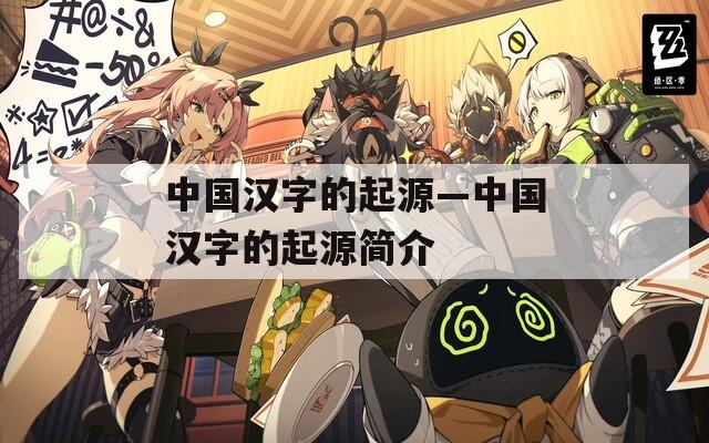 中国汉字的起源—中国汉字的起源简介