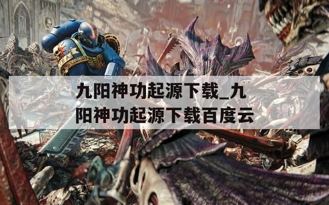 九阳神功起源下载_九阳神功起源下载百度云