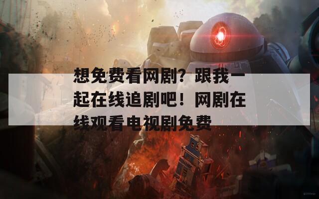 想免费看网剧？跟我一起在线追剧吧！网剧在线观看电视剧免费