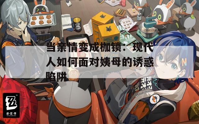 当亲情变成枷锁：现代人如何面对姨母的诱惑陷阱