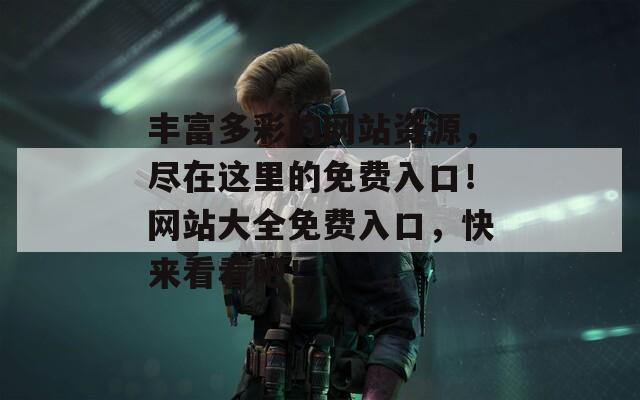 丰富多彩的网站资源，尽在这里的免费入口！网站大全免费入口，快来看看吧！