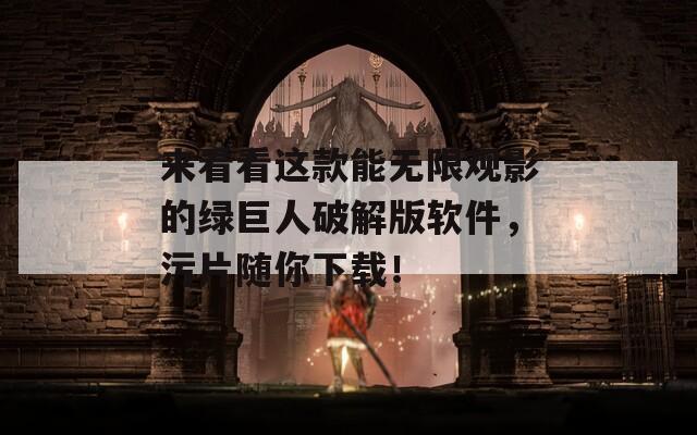 来看看这款能无限观影的绿巨人破解版软件，污片随你下载！