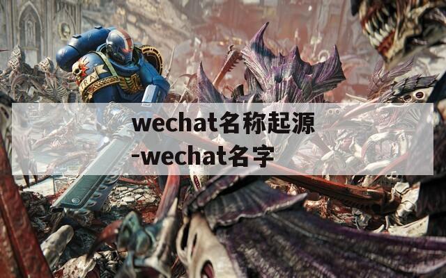 wechat名称起源-wechat名字