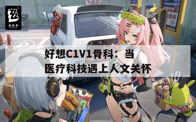 好想C1V1骨科：当医疗科技遇上人文关怀