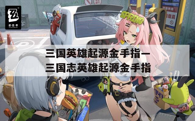 三国英雄起源金手指—三国志英雄起源金手指