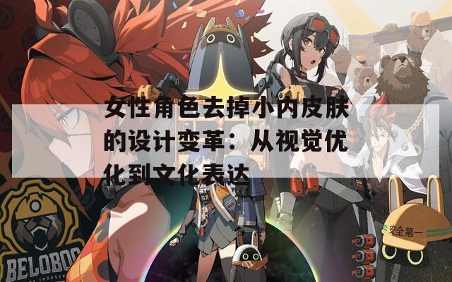 女性角色去掉小内皮肤的设计变革：从视觉优化到文化表达