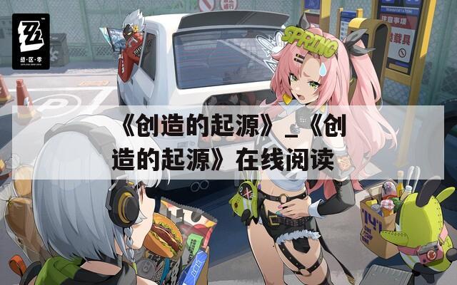 《创造的起源》_《创造的起源》在线阅读