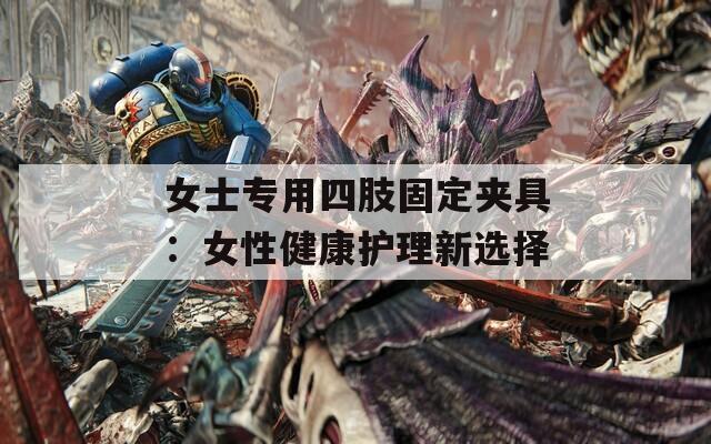 女士专用四肢固定夹具：女性健康护理新选择