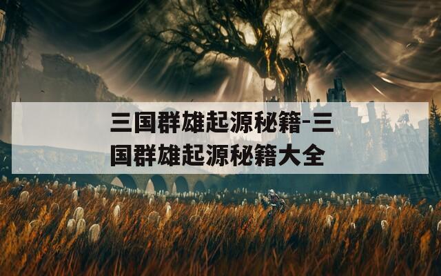 三国群雄起源秘籍-三国群雄起源秘籍大全