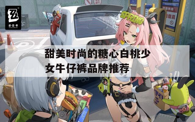 甜美时尚的糖心白桃少女牛仔裤品牌推荐