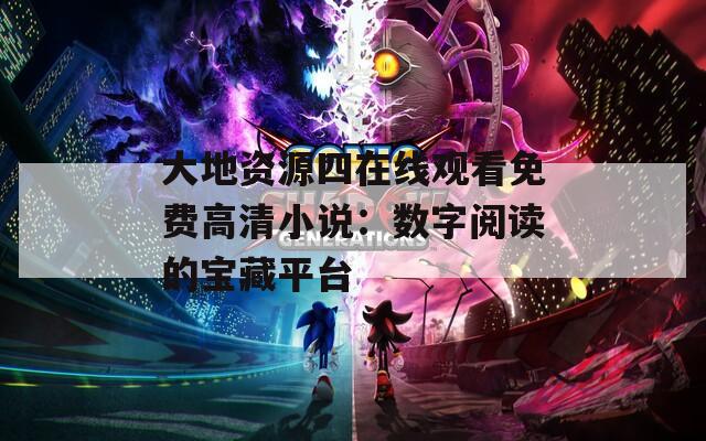 大地资源四在线观看免费高清小说：数字阅读的宝藏平台