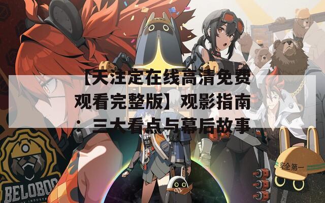 【天注定在线高清免费观看完整版】观影指南：三大看点与幕后故事