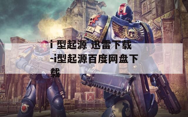 i 型起源 迅雷下载-i型起源百度网盘下载