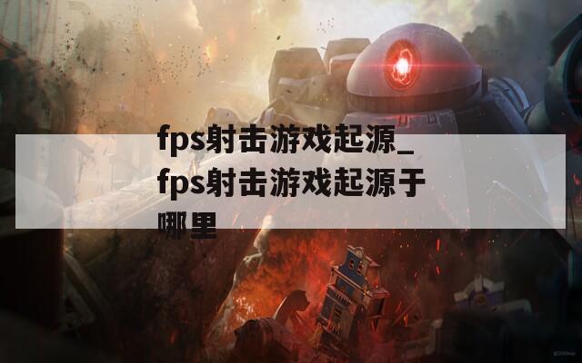 fps射击游戏起源_fps射击游戏起源于哪里