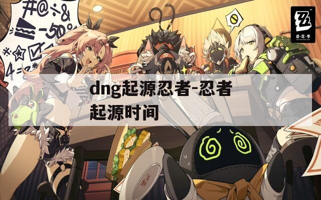 dng起源忍者-忍者起源时间