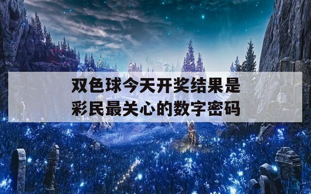 双色球今天开奖结果是彩民最关心的数字密码