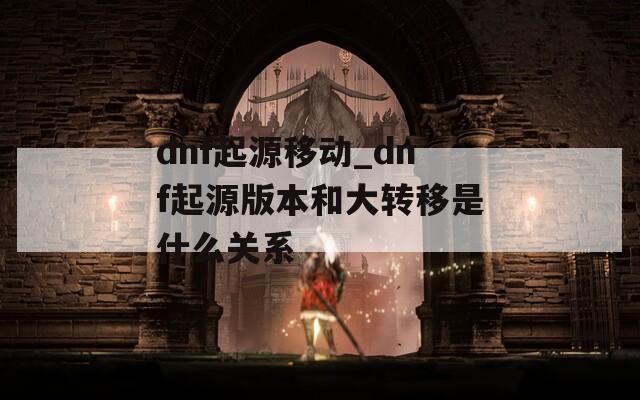 dnf起源移动_dnf起源版本和大转移是什么关系