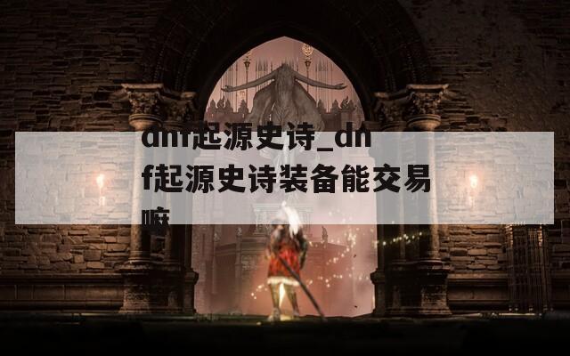 dnf起源史诗_dnf起源史诗装备能交易嘛