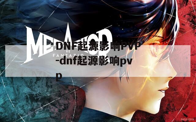 DNF起源影响PVP-dnf起源影响pvp