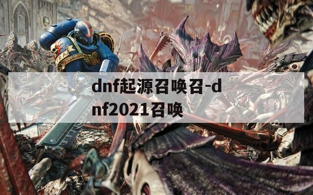 dnf起源召唤召-dnf2021召唤