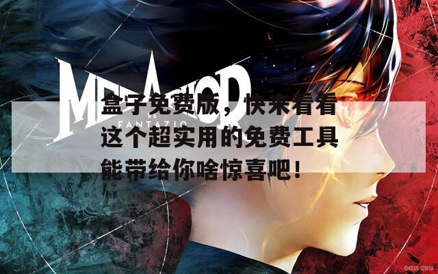 盒子免费版，快来看看这个超实用的免费工具能带给你啥惊喜吧！