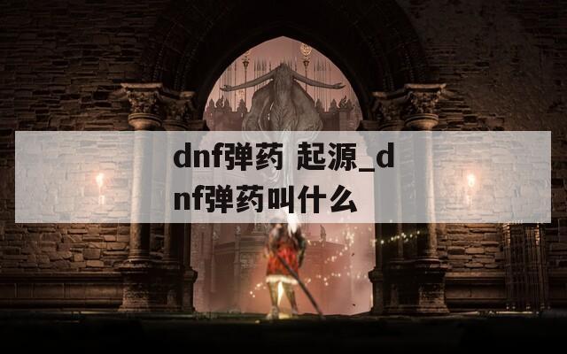 dnf弹药 起源_dnf弹药叫什么