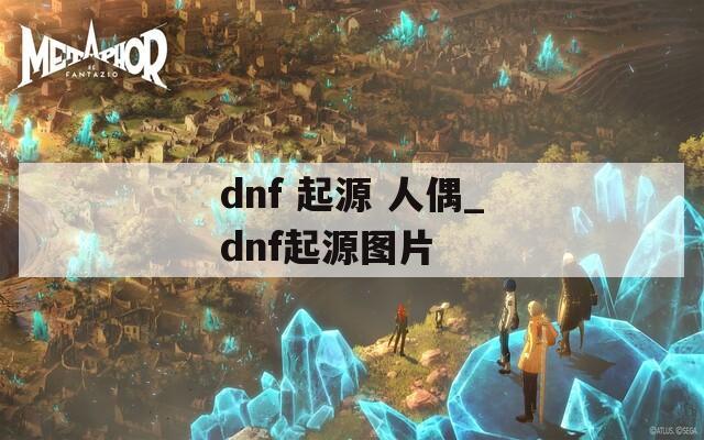 dnf 起源 人偶_dnf起源图片