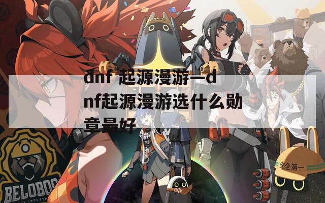 dnf 起源漫游—dnf起源漫游选什么勋章最好