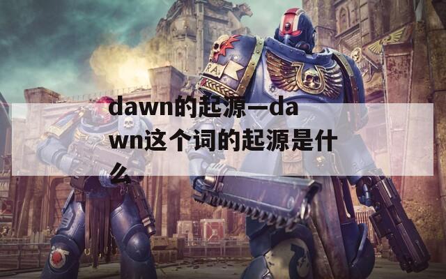 dawn的起源—dawn这个词的起源是什么