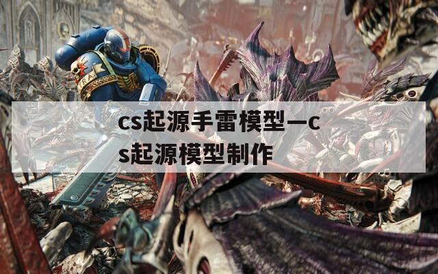 cs起源手雷模型—cs起源模型制作