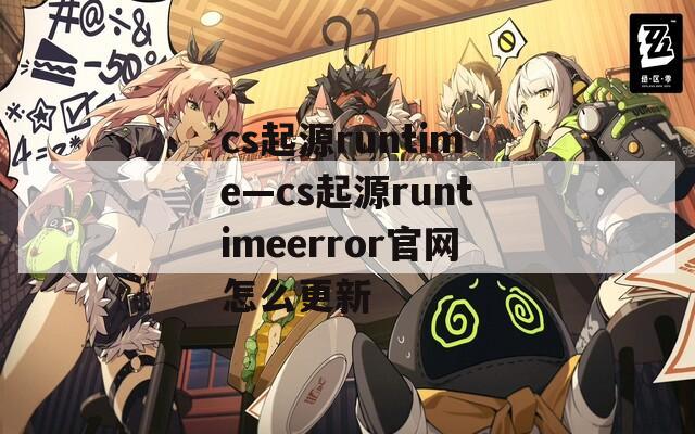 cs起源runtime—cs起源runtimeerror官网怎么更新