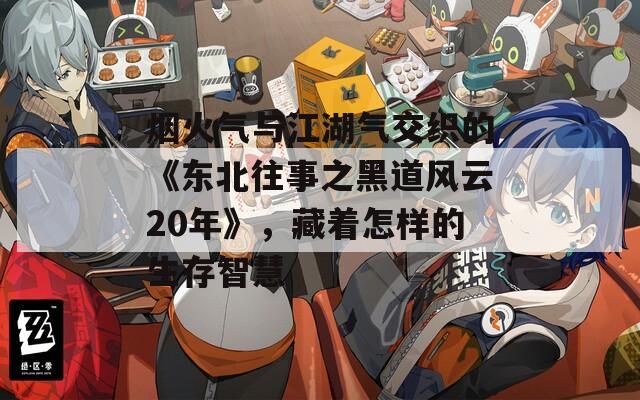 烟火气与江湖气交织的《东北往事之黑道风云20年》，藏着怎样的生存智慧