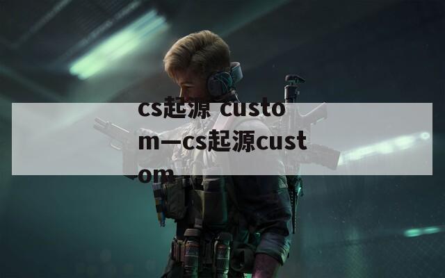 cs起源 custom—cs起源custom