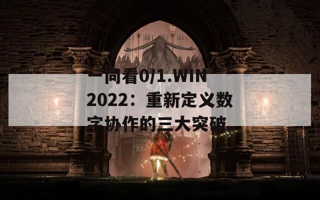 一同看0/1.WIN2022：重新定义数字协作的三大突破