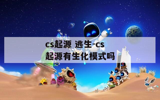 cs起源 逃生-cs起源有生化模式吗