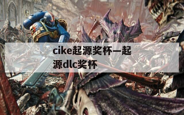 cike起源奖杯—起源dlc奖杯