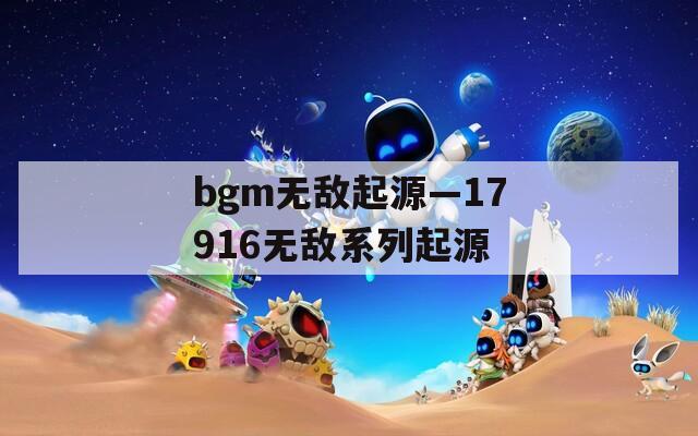 bgm无敌起源—17916无敌系列起源