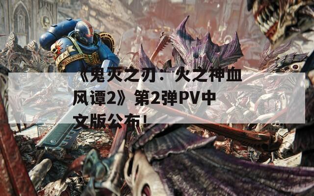 《鬼灭之刃：火之神血风谭2》第2弹PV中文版公布！