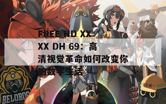 FREE HD XXXX DH 69：高清视觉革命如何改变你的数字生活